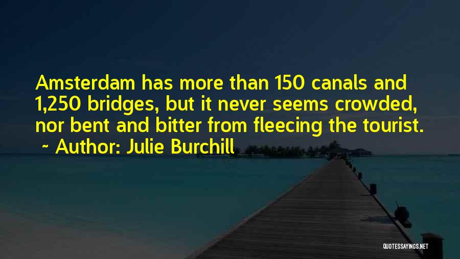 Julie Burchill Quotes: Amsterdam Has More Than 150 Canals And 1,250 Bridges, But It Never Seems Crowded, Nor Bent And Bitter From Fleecing