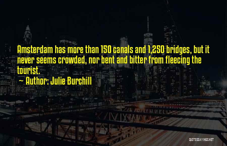 Julie Burchill Quotes: Amsterdam Has More Than 150 Canals And 1,250 Bridges, But It Never Seems Crowded, Nor Bent And Bitter From Fleecing