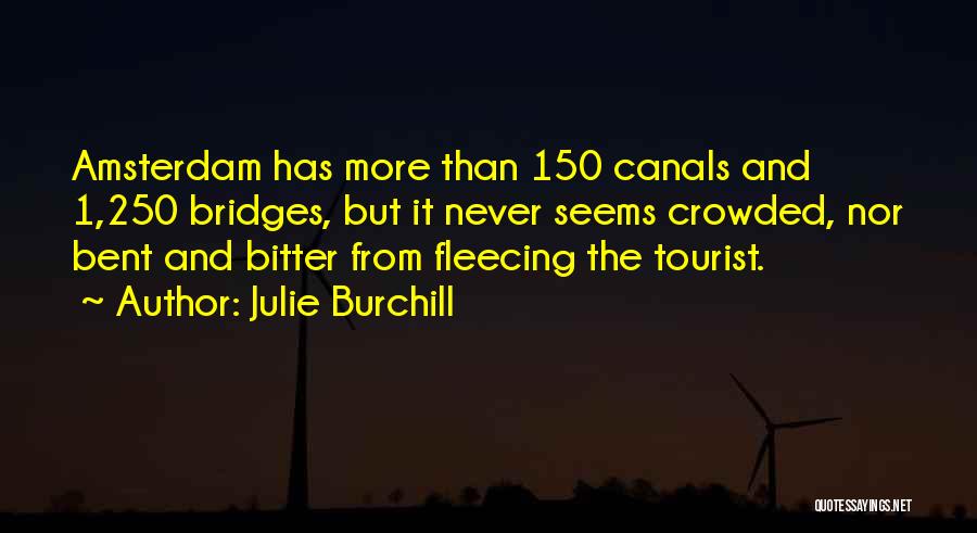 Julie Burchill Quotes: Amsterdam Has More Than 150 Canals And 1,250 Bridges, But It Never Seems Crowded, Nor Bent And Bitter From Fleecing