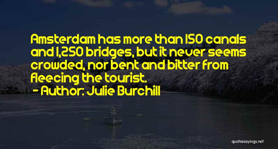 Julie Burchill Quotes: Amsterdam Has More Than 150 Canals And 1,250 Bridges, But It Never Seems Crowded, Nor Bent And Bitter From Fleecing