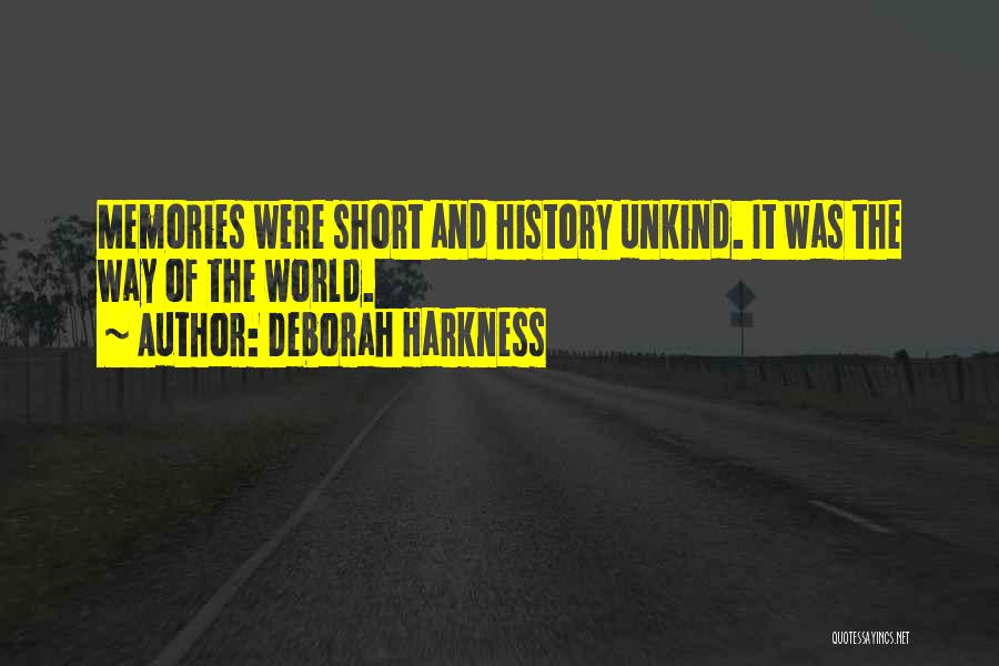 Deborah Harkness Quotes: Memories Were Short And History Unkind. It Was The Way Of The World.