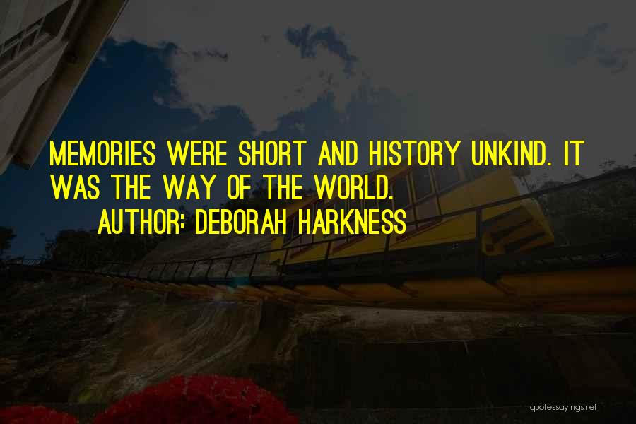 Deborah Harkness Quotes: Memories Were Short And History Unkind. It Was The Way Of The World.