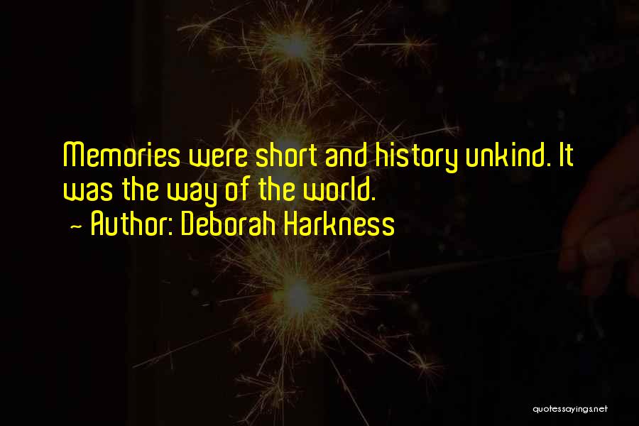 Deborah Harkness Quotes: Memories Were Short And History Unkind. It Was The Way Of The World.