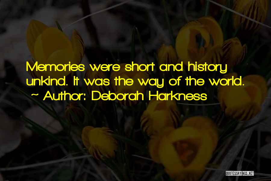 Deborah Harkness Quotes: Memories Were Short And History Unkind. It Was The Way Of The World.