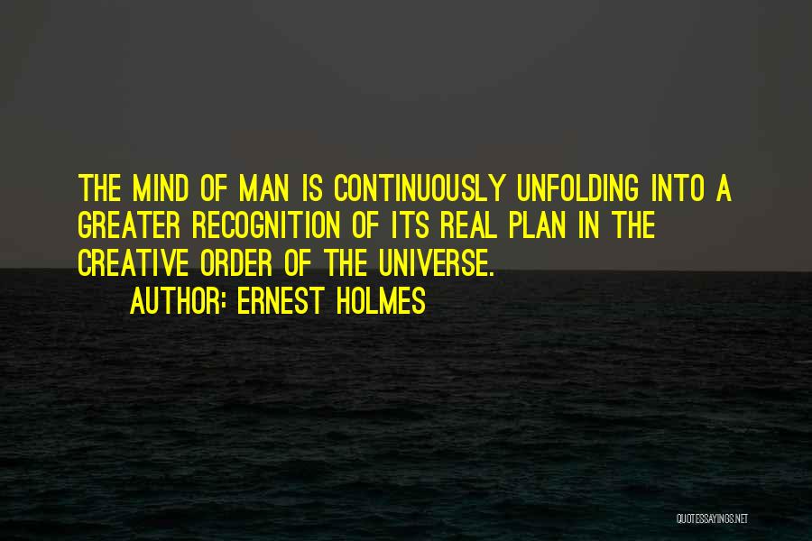 Ernest Holmes Quotes: The Mind Of Man Is Continuously Unfolding Into A Greater Recognition Of Its Real Plan In The Creative Order Of