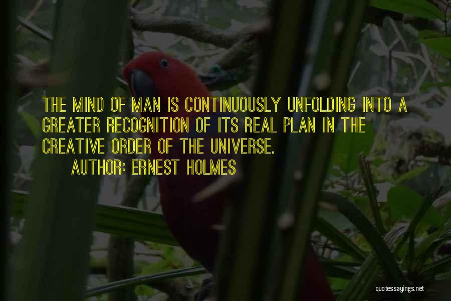 Ernest Holmes Quotes: The Mind Of Man Is Continuously Unfolding Into A Greater Recognition Of Its Real Plan In The Creative Order Of