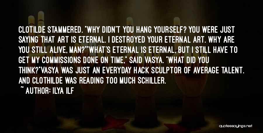 Ilya Ilf Quotes: Clotilde Stammered. Why Didn't You Hang Yourself? You Were Just Saying That Art Is Eternal. I Destroyed Your Eternal Art.