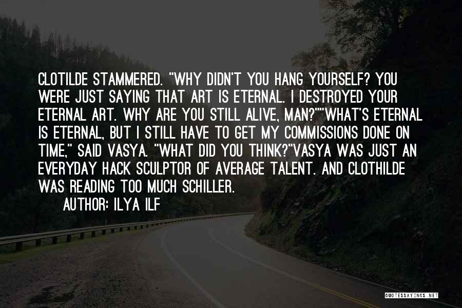 Ilya Ilf Quotes: Clotilde Stammered. Why Didn't You Hang Yourself? You Were Just Saying That Art Is Eternal. I Destroyed Your Eternal Art.