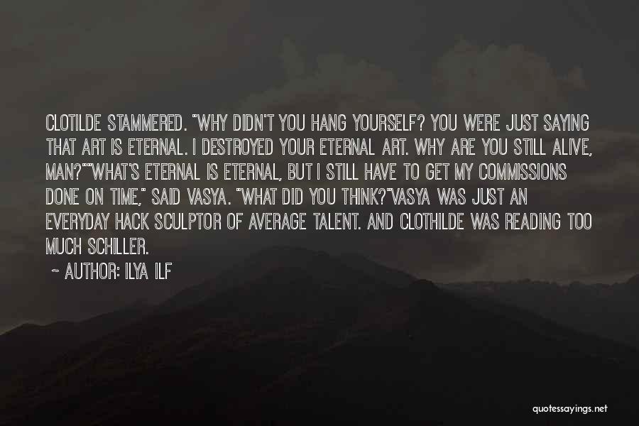 Ilya Ilf Quotes: Clotilde Stammered. Why Didn't You Hang Yourself? You Were Just Saying That Art Is Eternal. I Destroyed Your Eternal Art.