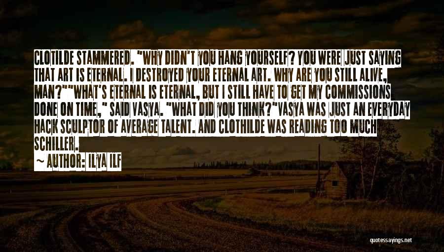 Ilya Ilf Quotes: Clotilde Stammered. Why Didn't You Hang Yourself? You Were Just Saying That Art Is Eternal. I Destroyed Your Eternal Art.