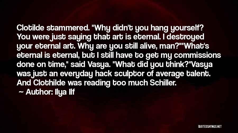 Ilya Ilf Quotes: Clotilde Stammered. Why Didn't You Hang Yourself? You Were Just Saying That Art Is Eternal. I Destroyed Your Eternal Art.