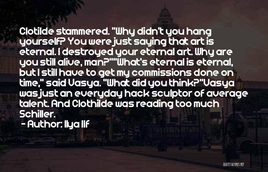 Ilya Ilf Quotes: Clotilde Stammered. Why Didn't You Hang Yourself? You Were Just Saying That Art Is Eternal. I Destroyed Your Eternal Art.