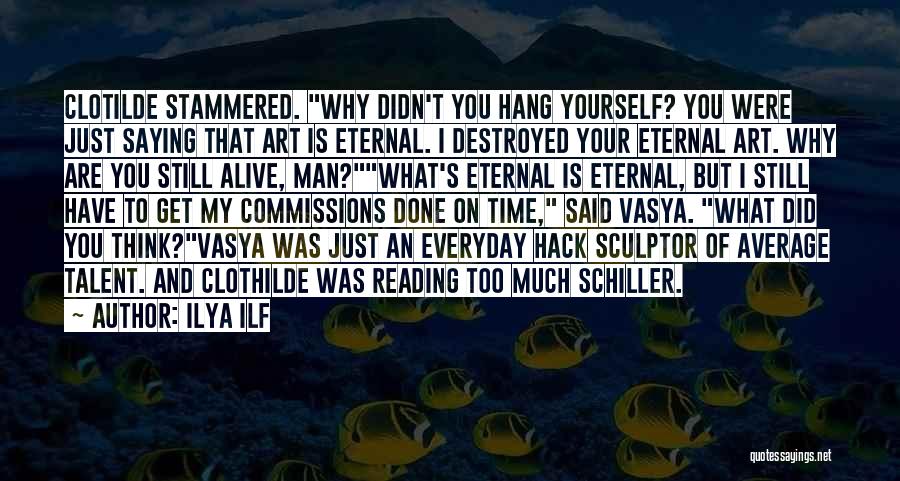 Ilya Ilf Quotes: Clotilde Stammered. Why Didn't You Hang Yourself? You Were Just Saying That Art Is Eternal. I Destroyed Your Eternal Art.