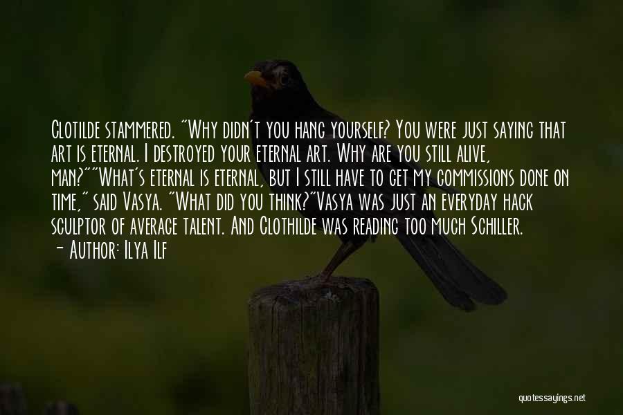 Ilya Ilf Quotes: Clotilde Stammered. Why Didn't You Hang Yourself? You Were Just Saying That Art Is Eternal. I Destroyed Your Eternal Art.