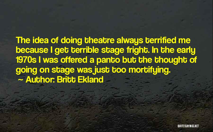 Britt Ekland Quotes: The Idea Of Doing Theatre Always Terrified Me Because I Get Terrible Stage Fright. In The Early 1970s I Was