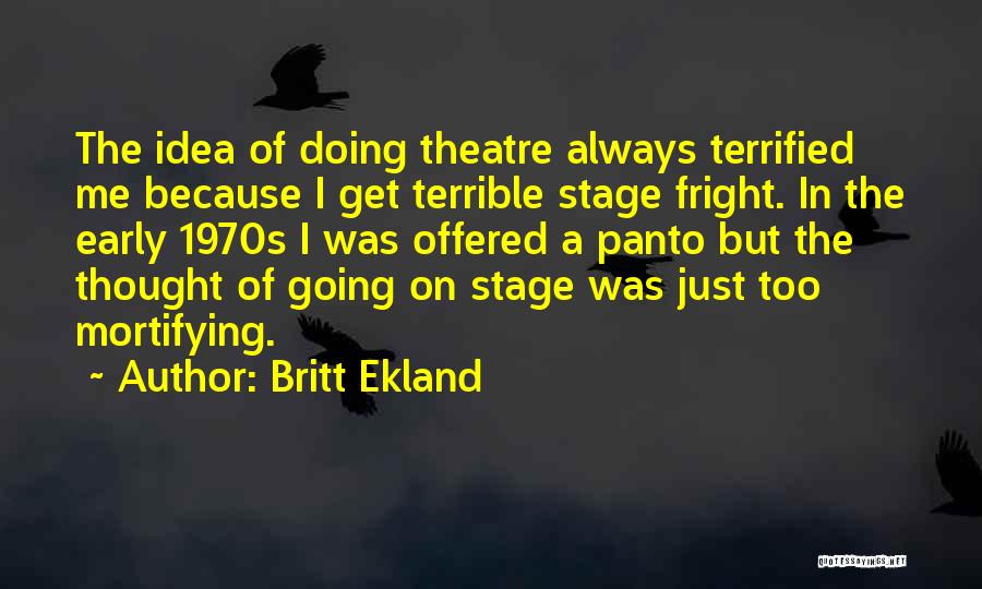 Britt Ekland Quotes: The Idea Of Doing Theatre Always Terrified Me Because I Get Terrible Stage Fright. In The Early 1970s I Was