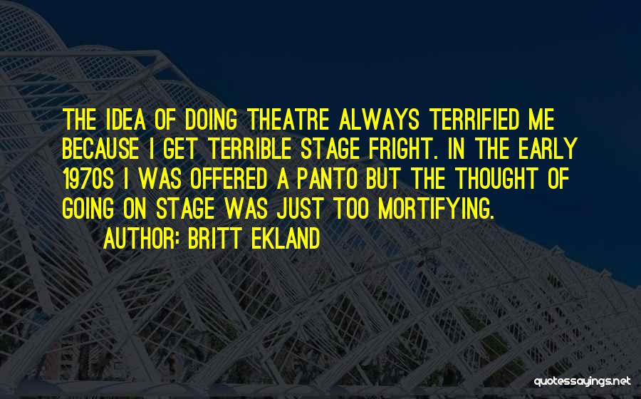 Britt Ekland Quotes: The Idea Of Doing Theatre Always Terrified Me Because I Get Terrible Stage Fright. In The Early 1970s I Was