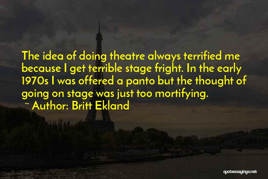 Britt Ekland Quotes: The Idea Of Doing Theatre Always Terrified Me Because I Get Terrible Stage Fright. In The Early 1970s I Was