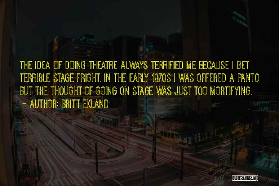 Britt Ekland Quotes: The Idea Of Doing Theatre Always Terrified Me Because I Get Terrible Stage Fright. In The Early 1970s I Was