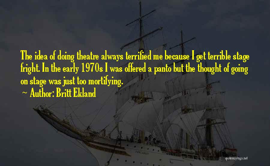 Britt Ekland Quotes: The Idea Of Doing Theatre Always Terrified Me Because I Get Terrible Stage Fright. In The Early 1970s I Was