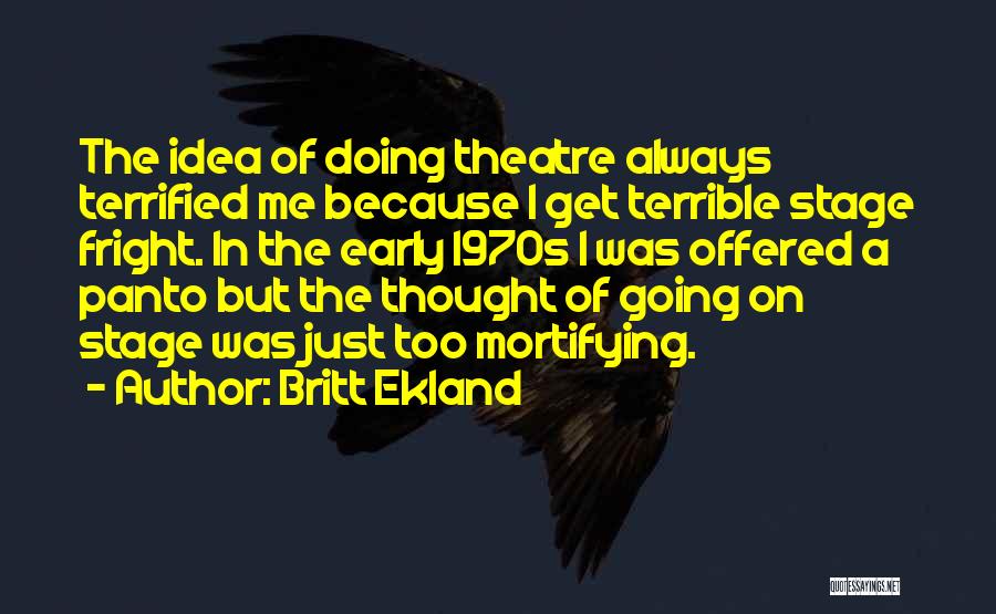 Britt Ekland Quotes: The Idea Of Doing Theatre Always Terrified Me Because I Get Terrible Stage Fright. In The Early 1970s I Was