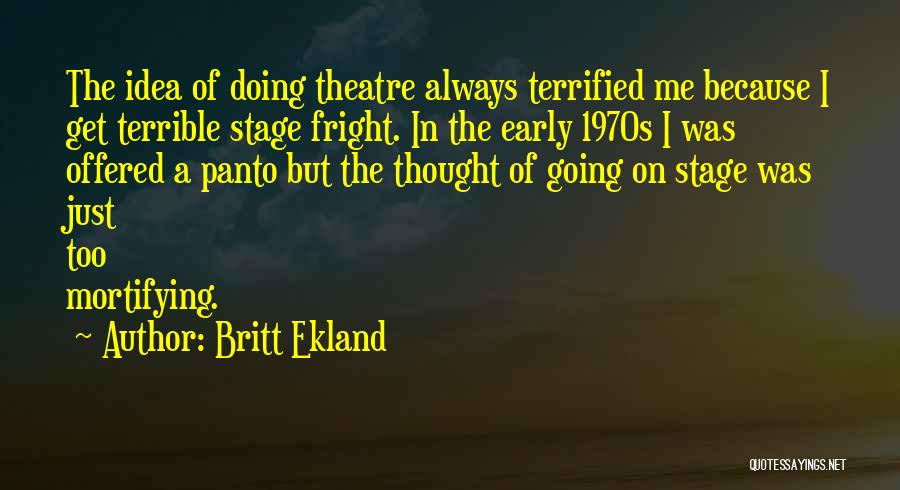 Britt Ekland Quotes: The Idea Of Doing Theatre Always Terrified Me Because I Get Terrible Stage Fright. In The Early 1970s I Was