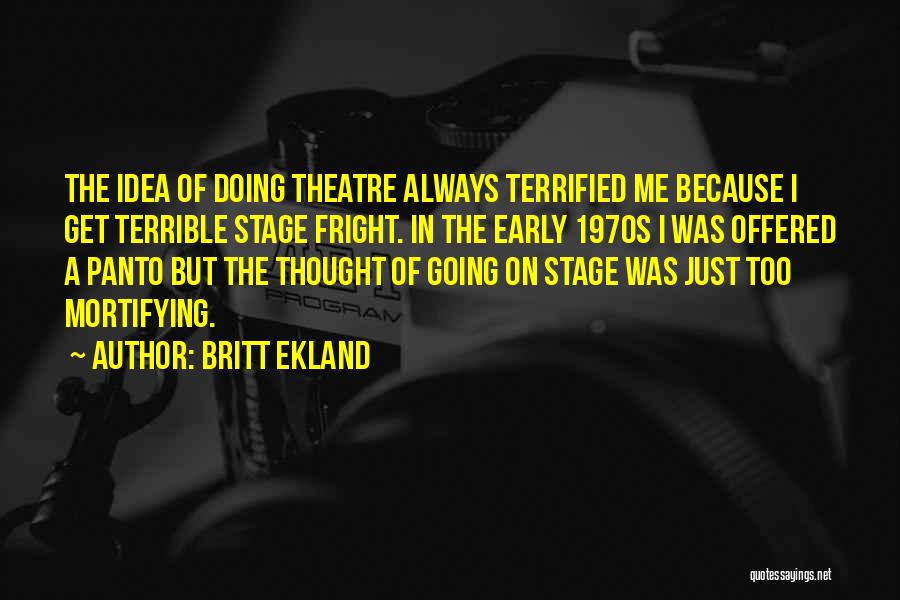 Britt Ekland Quotes: The Idea Of Doing Theatre Always Terrified Me Because I Get Terrible Stage Fright. In The Early 1970s I Was