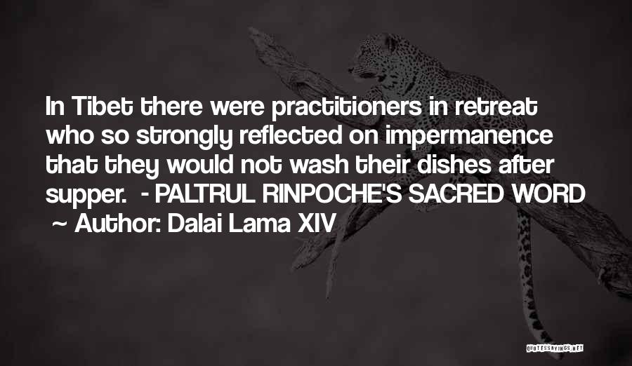 Dalai Lama XIV Quotes: In Tibet There Were Practitioners In Retreat Who So Strongly Reflected On Impermanence That They Would Not Wash Their Dishes