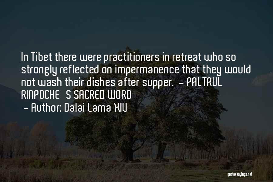 Dalai Lama XIV Quotes: In Tibet There Were Practitioners In Retreat Who So Strongly Reflected On Impermanence That They Would Not Wash Their Dishes