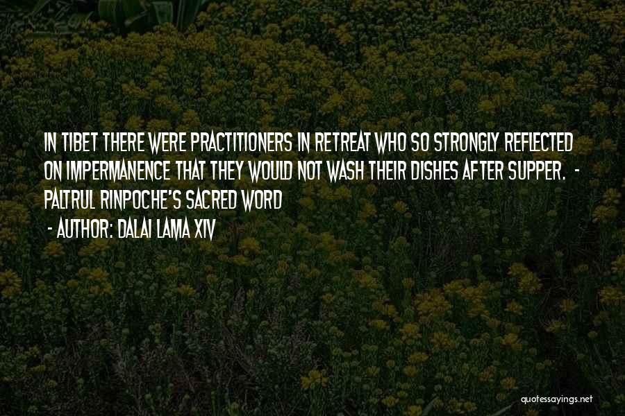 Dalai Lama XIV Quotes: In Tibet There Were Practitioners In Retreat Who So Strongly Reflected On Impermanence That They Would Not Wash Their Dishes