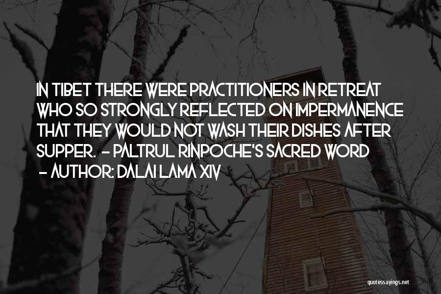 Dalai Lama XIV Quotes: In Tibet There Were Practitioners In Retreat Who So Strongly Reflected On Impermanence That They Would Not Wash Their Dishes