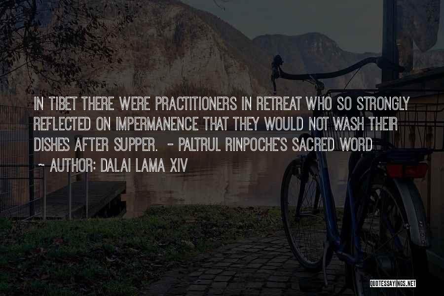 Dalai Lama XIV Quotes: In Tibet There Were Practitioners In Retreat Who So Strongly Reflected On Impermanence That They Would Not Wash Their Dishes