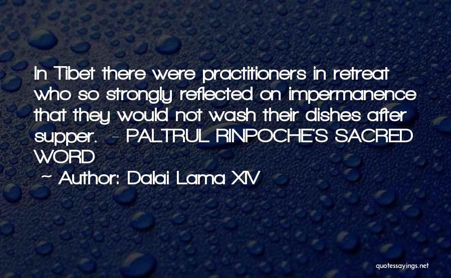 Dalai Lama XIV Quotes: In Tibet There Were Practitioners In Retreat Who So Strongly Reflected On Impermanence That They Would Not Wash Their Dishes