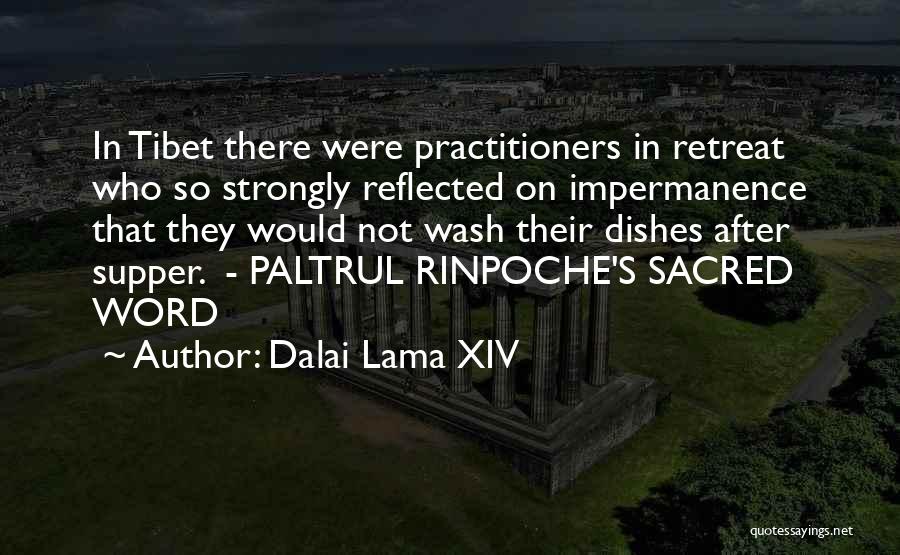 Dalai Lama XIV Quotes: In Tibet There Were Practitioners In Retreat Who So Strongly Reflected On Impermanence That They Would Not Wash Their Dishes