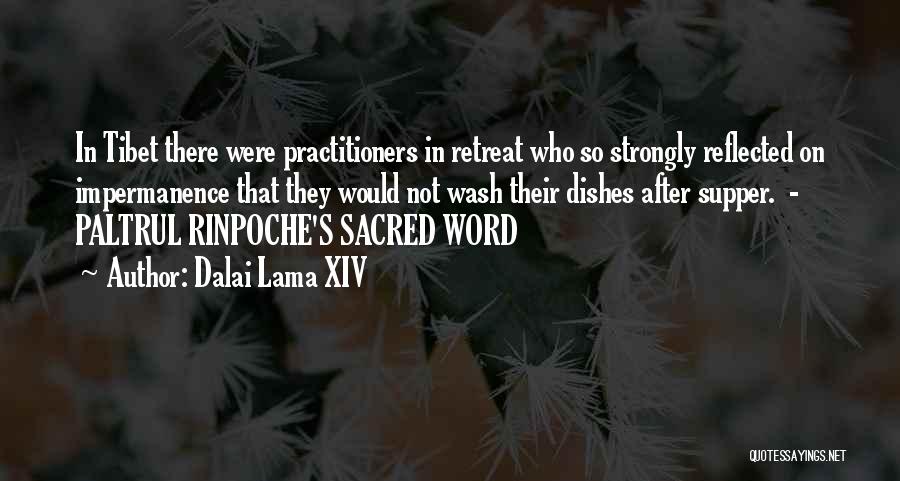 Dalai Lama XIV Quotes: In Tibet There Were Practitioners In Retreat Who So Strongly Reflected On Impermanence That They Would Not Wash Their Dishes