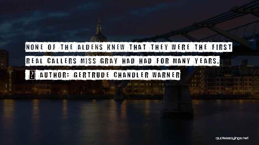 Gertrude Chandler Warner Quotes: None Of The Aldens Knew That They Were The First Real Callers Miss Gray Had Had For Many Years.