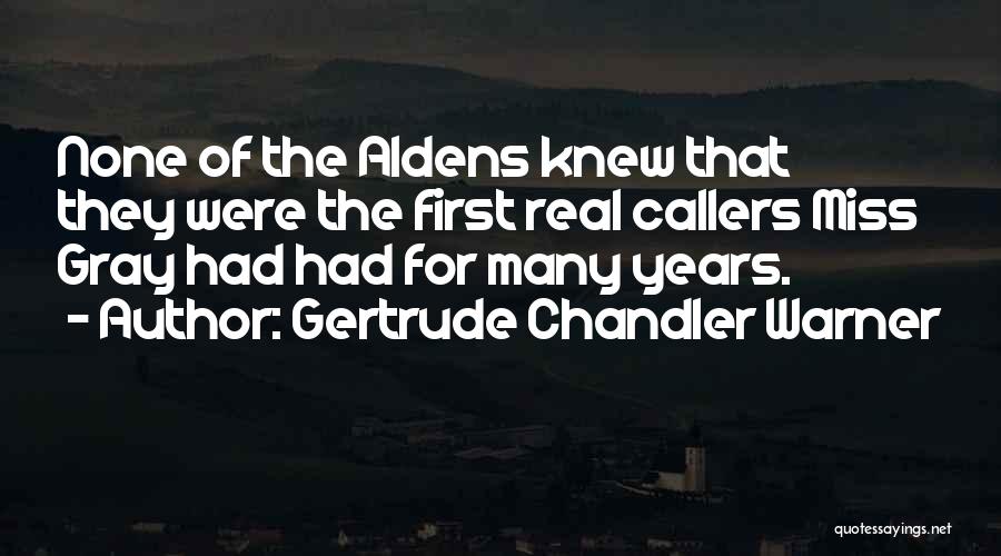 Gertrude Chandler Warner Quotes: None Of The Aldens Knew That They Were The First Real Callers Miss Gray Had Had For Many Years.