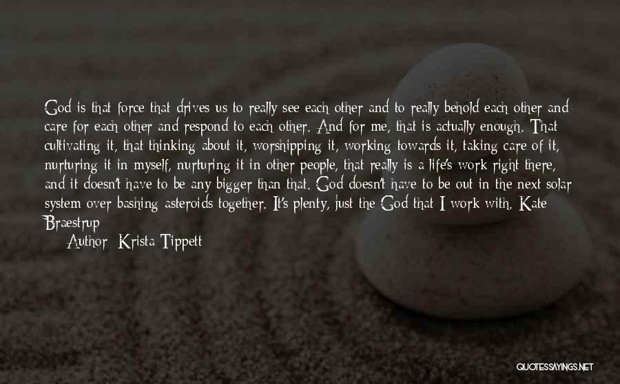 Krista Tippett Quotes: God Is That Force That Drives Us To Really See Each Other And To Really Behold Each Other And Care