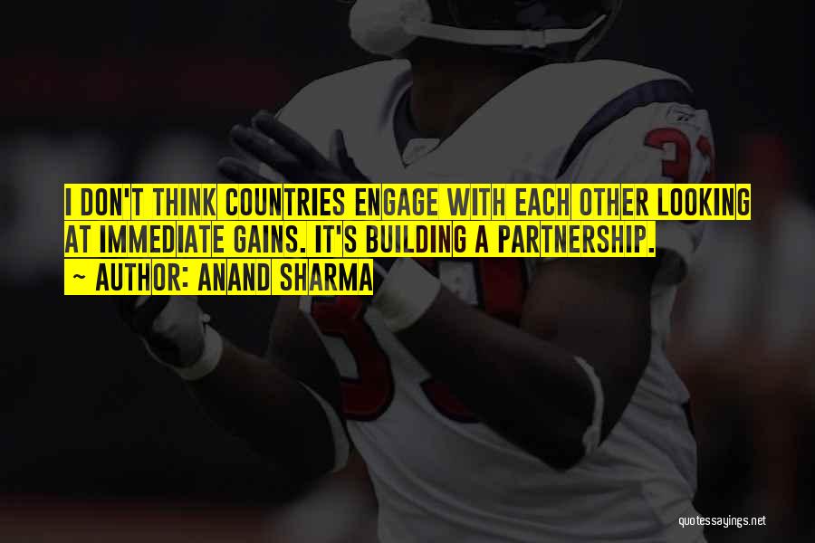 Anand Sharma Quotes: I Don't Think Countries Engage With Each Other Looking At Immediate Gains. It's Building A Partnership.