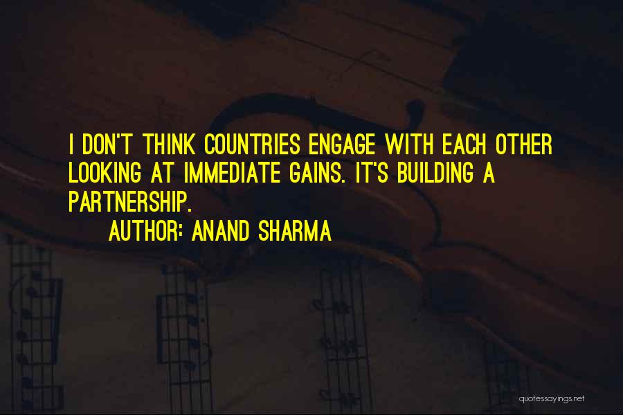 Anand Sharma Quotes: I Don't Think Countries Engage With Each Other Looking At Immediate Gains. It's Building A Partnership.