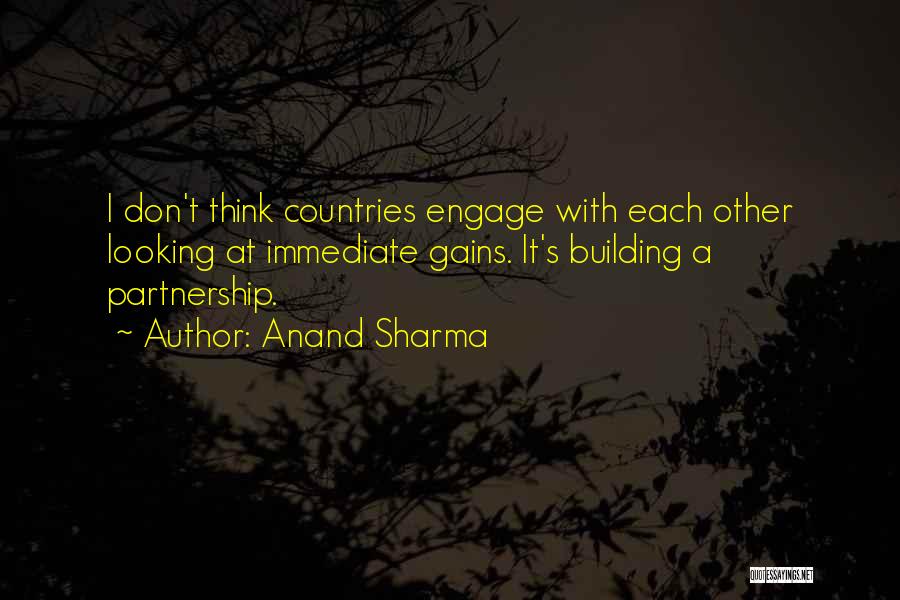 Anand Sharma Quotes: I Don't Think Countries Engage With Each Other Looking At Immediate Gains. It's Building A Partnership.