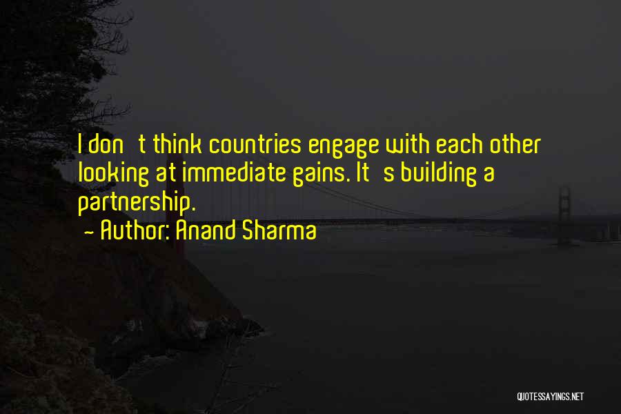 Anand Sharma Quotes: I Don't Think Countries Engage With Each Other Looking At Immediate Gains. It's Building A Partnership.