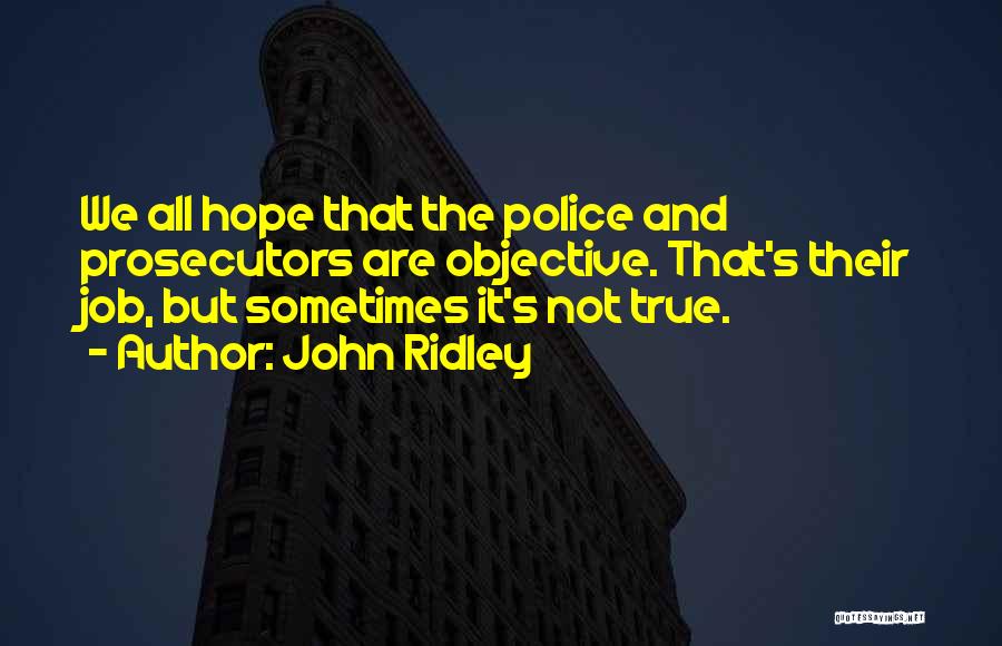 John Ridley Quotes: We All Hope That The Police And Prosecutors Are Objective. That's Their Job, But Sometimes It's Not True.