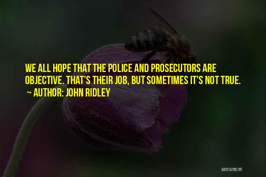 John Ridley Quotes: We All Hope That The Police And Prosecutors Are Objective. That's Their Job, But Sometimes It's Not True.