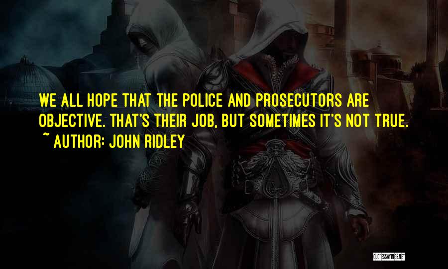 John Ridley Quotes: We All Hope That The Police And Prosecutors Are Objective. That's Their Job, But Sometimes It's Not True.