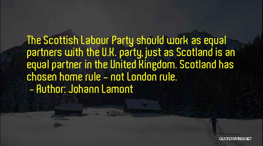 Johann Lamont Quotes: The Scottish Labour Party Should Work As Equal Partners With The U.k. Party, Just As Scotland Is An Equal Partner