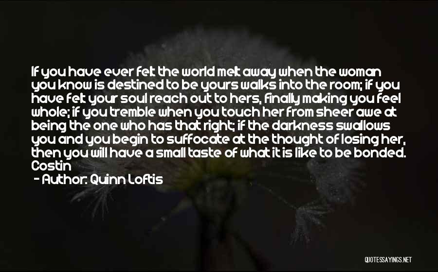 Quinn Loftis Quotes: If You Have Ever Felt The World Melt Away When The Woman You Know Is Destined To Be Yours Walks