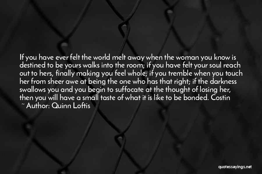 Quinn Loftis Quotes: If You Have Ever Felt The World Melt Away When The Woman You Know Is Destined To Be Yours Walks