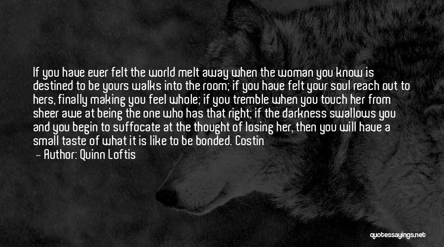 Quinn Loftis Quotes: If You Have Ever Felt The World Melt Away When The Woman You Know Is Destined To Be Yours Walks