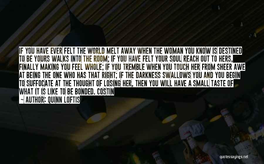 Quinn Loftis Quotes: If You Have Ever Felt The World Melt Away When The Woman You Know Is Destined To Be Yours Walks